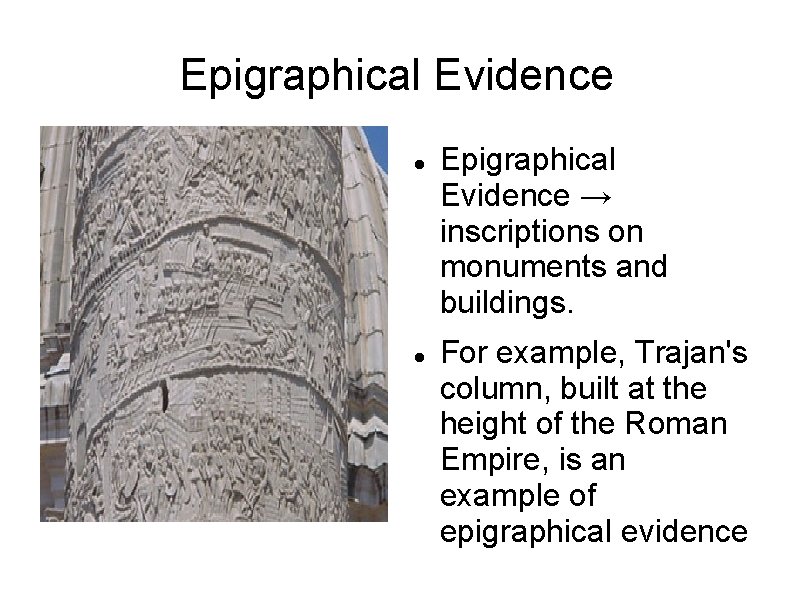 Epigraphical Evidence → inscriptions on monuments and buildings. For example, Trajan's column, built at