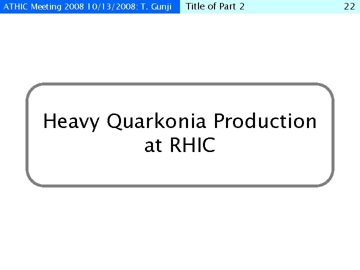 ATHIC Meeting 2008 10/13/2008: T. Gunji Title of Part 2 Heavy Quarkonia Production at