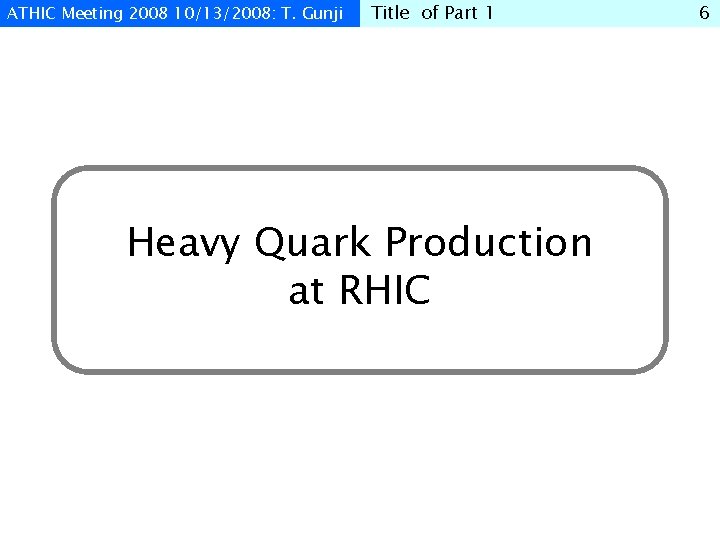 ATHIC Meeting 2008 10/13/2008: T. Gunji Title of Part 1 Heavy Quark Production at