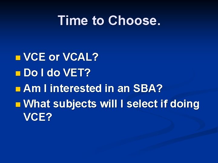 Time to Choose. n VCE or VCAL? n Do I do VET? n Am