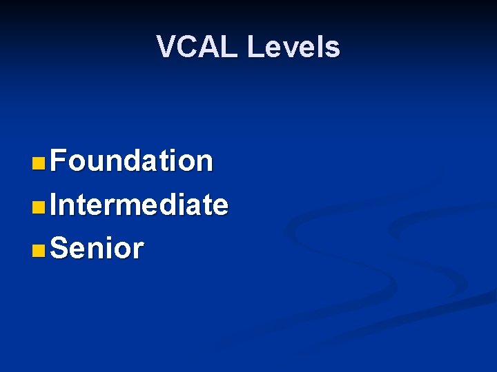 VCAL Levels n Foundation n Intermediate n Senior 