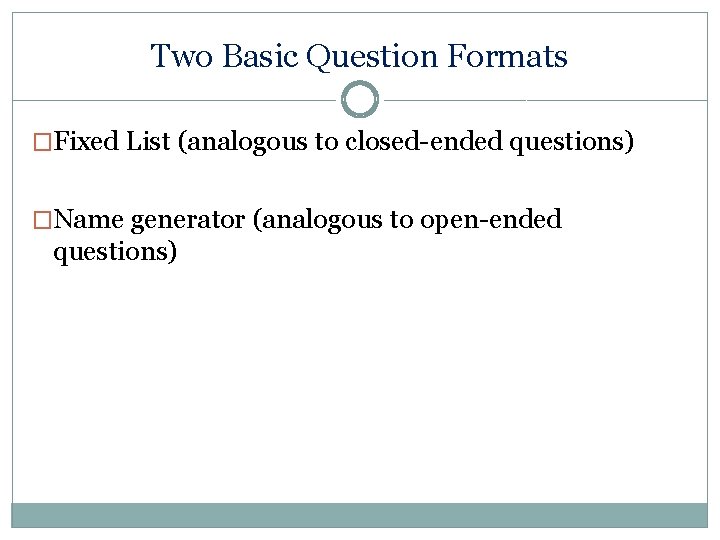 Two Basic Question Formats �Fixed List (analogous to closed-ended questions) �Name generator (analogous to