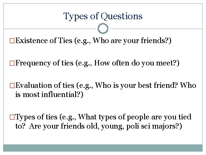 Types of Questions �Existence of Ties (e. g. , Who are your friends? )