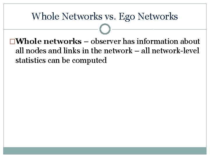 Whole Networks vs. Ego Networks �Whole networks – observer has information about all nodes