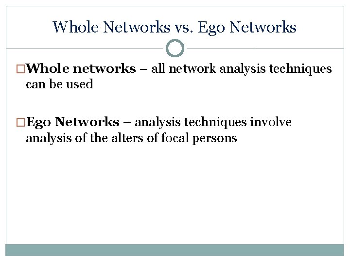 Whole Networks vs. Ego Networks �Whole networks – all network analysis techniques can be