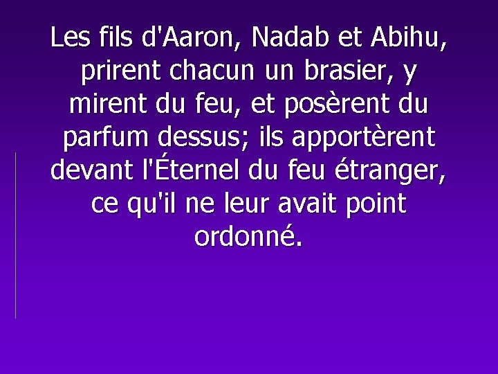 Les fils d'Aaron, Nadab et Abihu, prirent chacun un brasier, y mirent du feu,