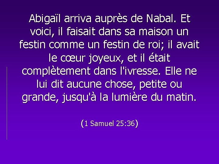 Abigaïl arriva auprès de Nabal. Et voici, il faisait dans sa maison un festin