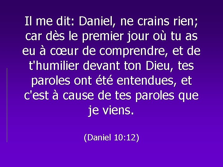 Il me dit: Daniel, ne crains rien; car dès le premier jour où tu