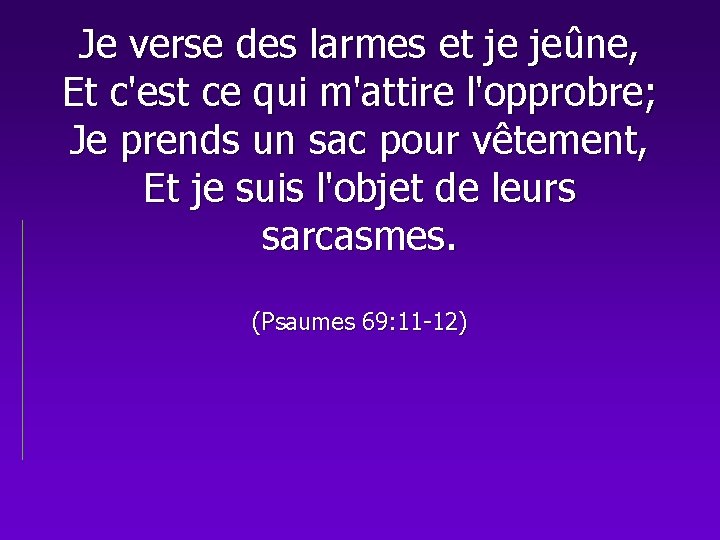 Je verse des larmes et je jeûne, Et c'est ce qui m'attire l'opprobre; Je