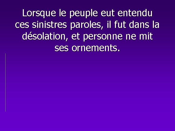 Lorsque le peuple eut entendu ces sinistres paroles, il fut dans la désolation, et