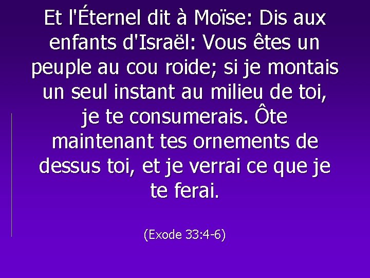 Et l'Éternel dit à Moïse: Dis aux enfants d'Israël: Vous êtes un peuple au