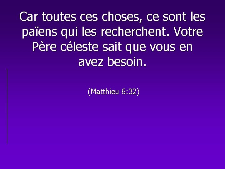 Car toutes choses, ce sont les païens qui les recherchent. Votre Père céleste sait