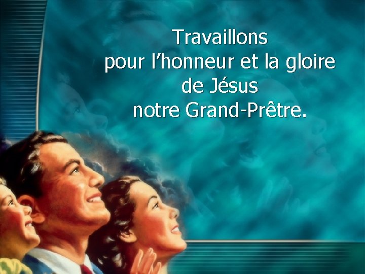 Travaillons pour l’honneur et la gloire de Jésus notre Grand-Prêtre. 