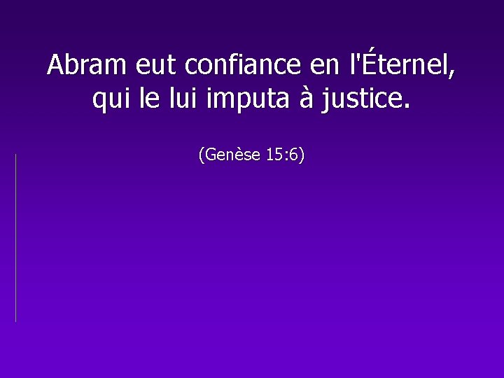 Abram eut confiance en l'Éternel, qui le lui imputa à justice. (Genèse 15: 6)