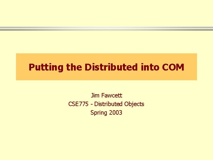 Putting the Distributed into COM Jim Fawcett CSE 775 - Distributed Objects Spring 2003