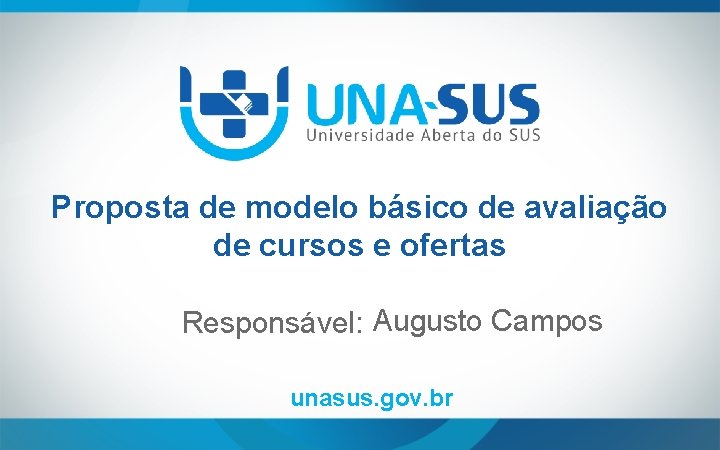 Proposta de modelo básico de avaliação de cursos e ofertas Responsável: Augusto Campos unasus.