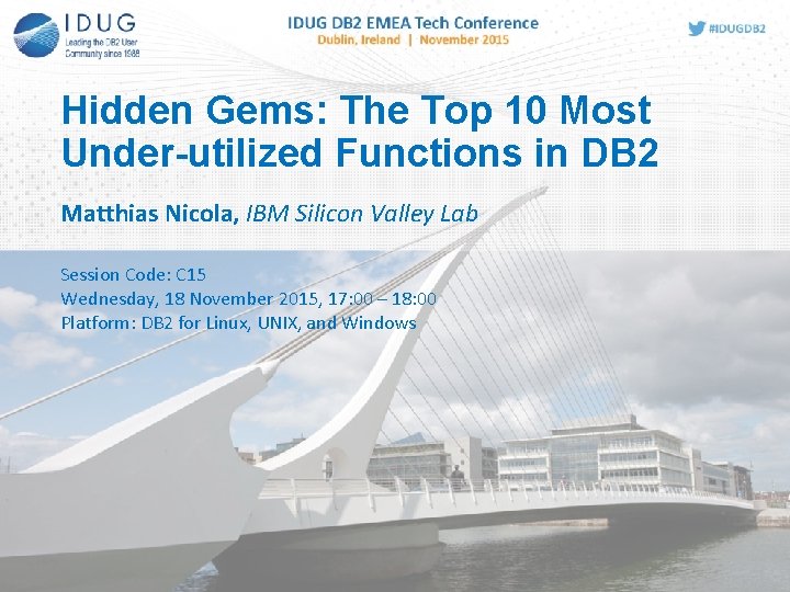Hidden Gems: The Top 10 Most Under-utilized Functions in DB 2 Matthias Nicola, IBM
