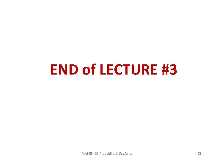 END of LECTURE #3 MAT 254 -02 Probability & Statistics 23 