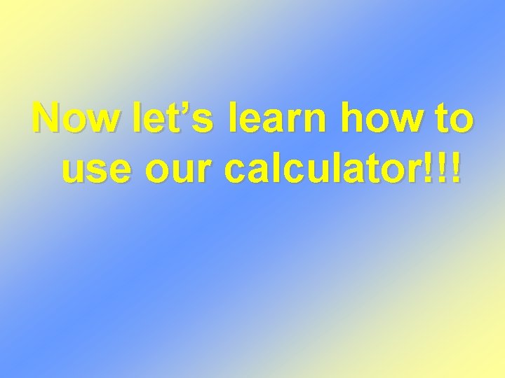 Now let’s learn how to use our calculator!!! 