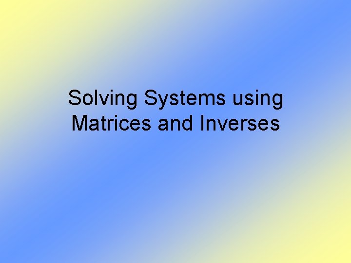 Solving Systems using Matrices and Inverses 