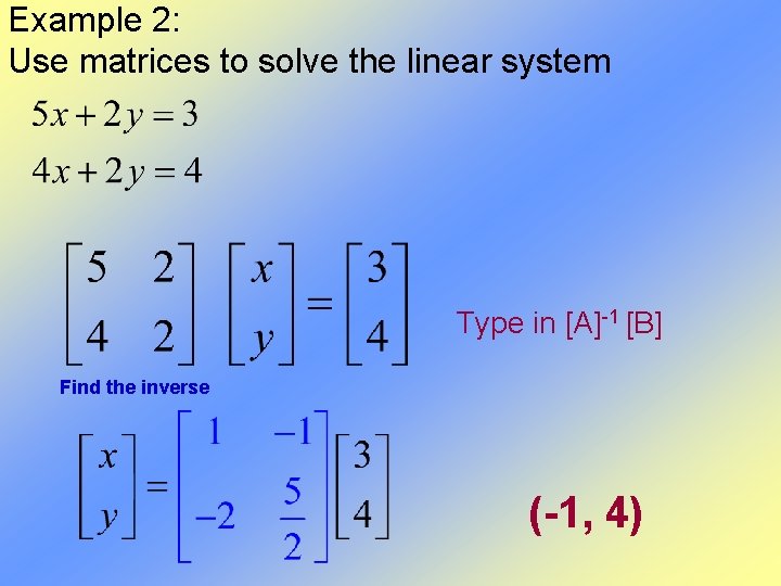 Example 2: Use matrices to solve the linear system Type in [A]-1 [B] Find