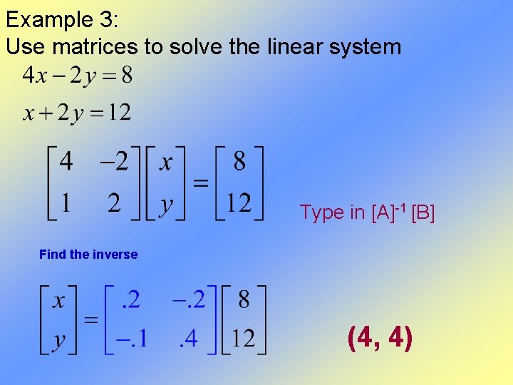 Example 3: Use matrices to solve the linear system Type in [A]-1 [B] Find