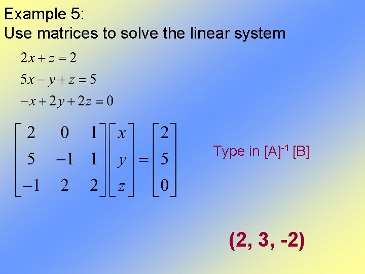 Example 5: Use matrices to solve the linear system Type in [A]-1 [B] (2,