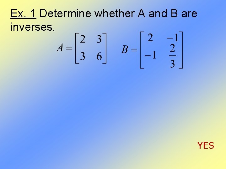 Ex. 1 Determine whether A and B are inverses. YES 