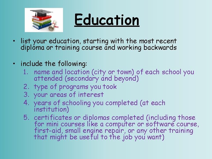 Education • list your education, starting with the most recent diploma or training course