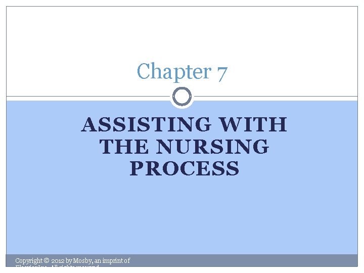 Chapter 7 ASSISTING WITH THE NURSING PROCESS Copyright © 2012 by Mosby, an imprint