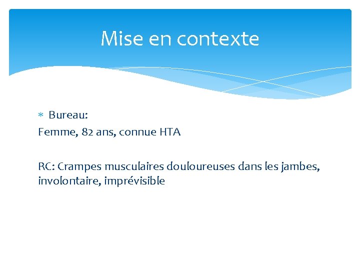 Mise en contexte Bureau: Femme, 82 ans, connue HTA RC: Crampes musculaires douloureuses dans