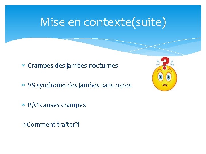 Mise en contexte(suite) Crampes des jambes nocturnes VS syndrome des jambes sans repos R/O