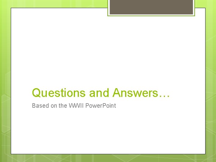 Questions and Answers… Based on the WWII Power. Point 