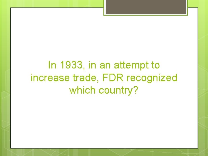 In 1933, in an attempt to increase trade, FDR recognized which country? 