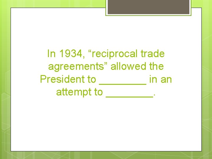 In 1934, “reciprocal trade agreements” allowed the President to ____ in an attempt to