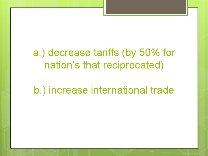 a. ) decrease tariffs (by 50% for nation’s that reciprocated) b. ) increase international