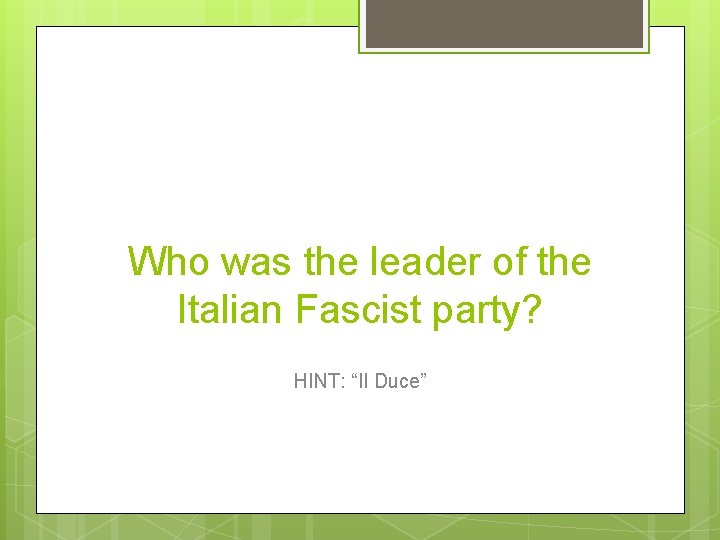 Who was the leader of the Italian Fascist party? HINT: “Il Duce” 