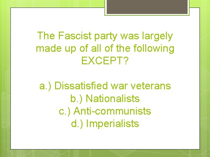 The Fascist party was largely made up of all of the following EXCEPT? a.