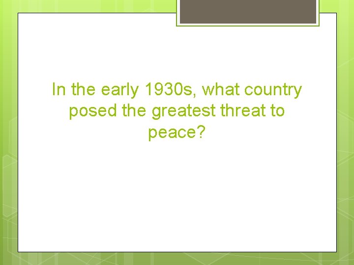 In the early 1930 s, what country posed the greatest threat to peace? 