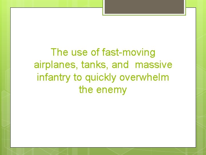 The use of fast-moving airplanes, tanks, and massive infantry to quickly overwhelm the enemy