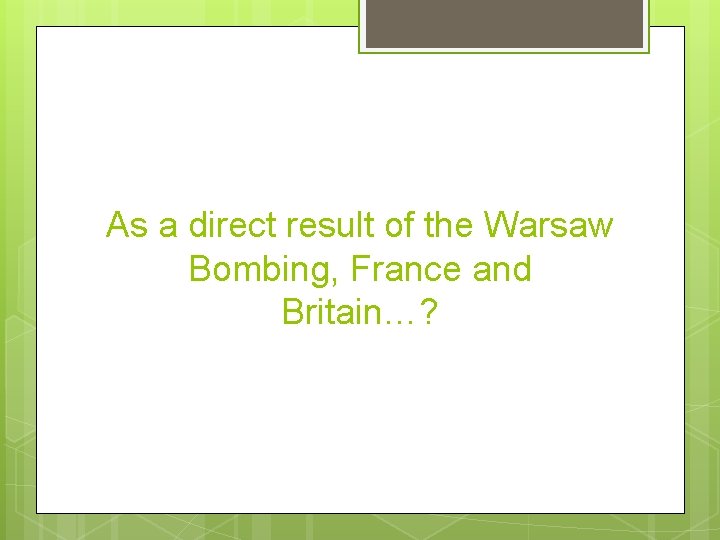 As a direct result of the Warsaw Bombing, France and Britain…? 