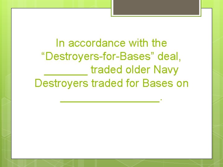 In accordance with the “Destroyers-for-Bases” deal, _______ traded older Navy Destroyers traded for Bases