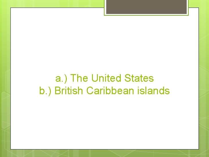 a. ) The United States b. ) British Caribbean islands 