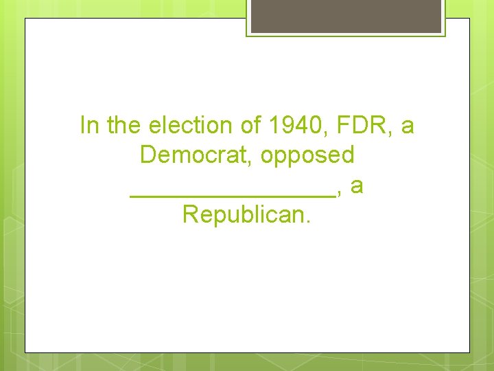 In the election of 1940, FDR, a Democrat, opposed ________, a Republican. 
