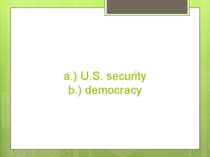 a. ) U. S. security b. ) democracy 