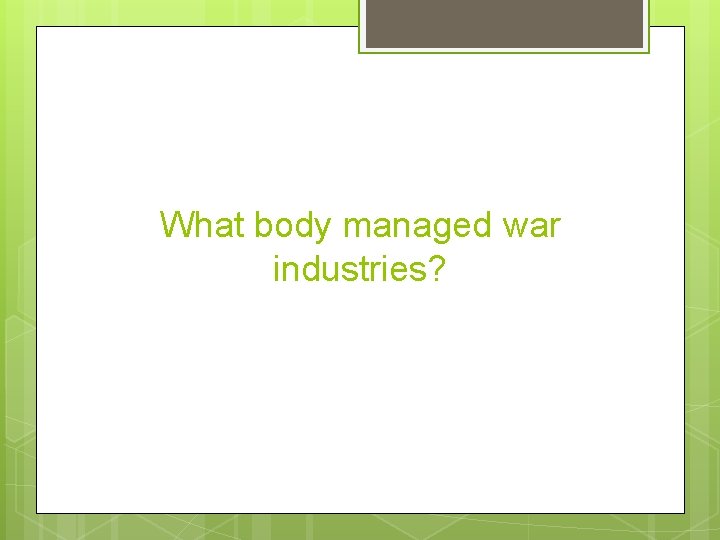 What body managed war industries? 