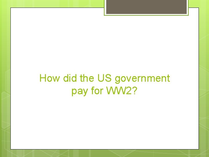 How did the US government pay for WW 2? 