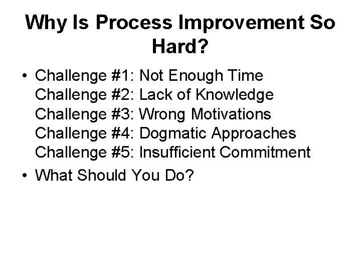 Why Is Process Improvement So Hard? • Challenge #1: Not Enough Time Challenge #2: