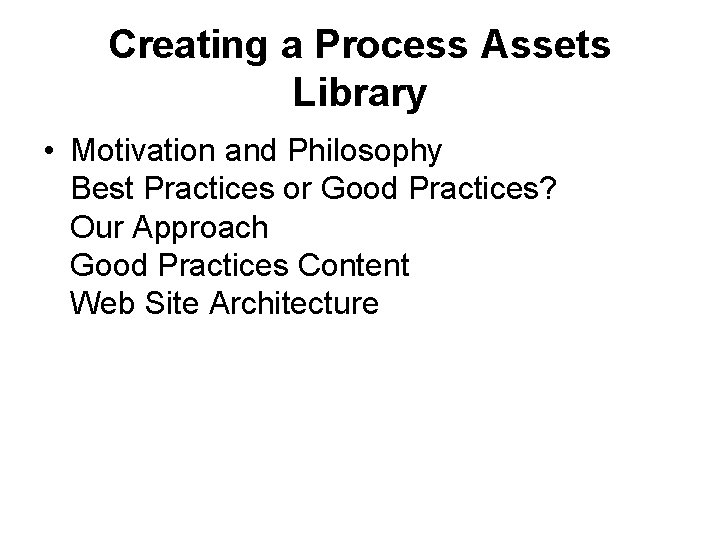 Creating a Process Assets Library • Motivation and Philosophy Best Practices or Good Practices?