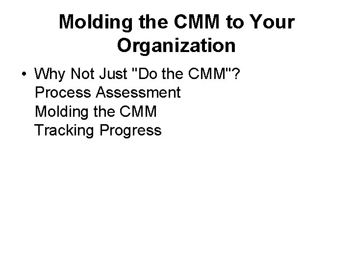 Molding the CMM to Your Organization • Why Not Just "Do the CMM"? Process